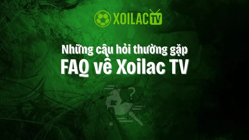 Câu hỏi thường gặp về Xoilac TV